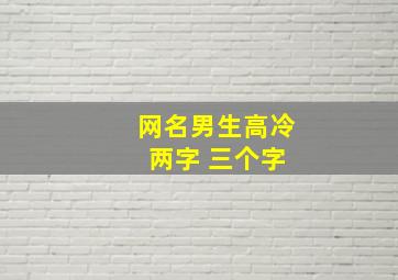 网名男生高冷 两字 三个字